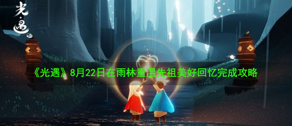 《光遇》8月22日在雨林重温先祖美好回忆完成攻略